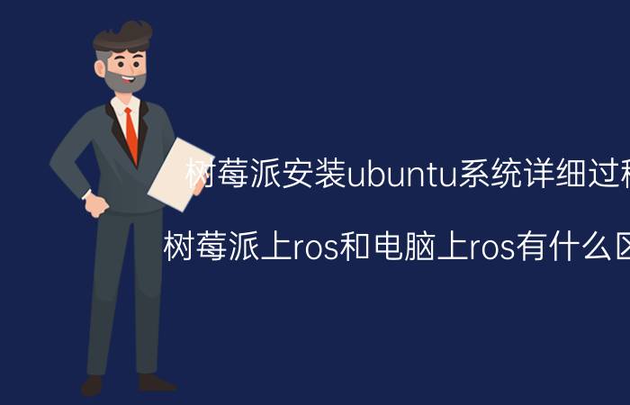 树莓派安装ubuntu系统详细过程 树莓派上ros和电脑上ros有什么区别？